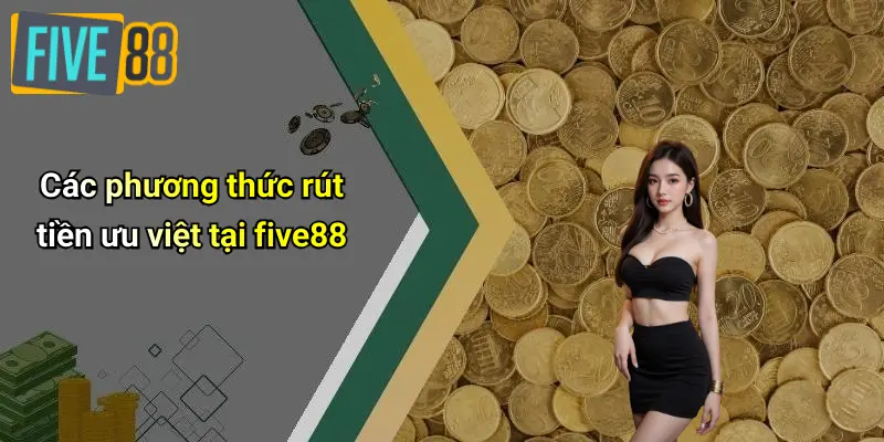 Các phương thức rút tiền ưu việt tại five88