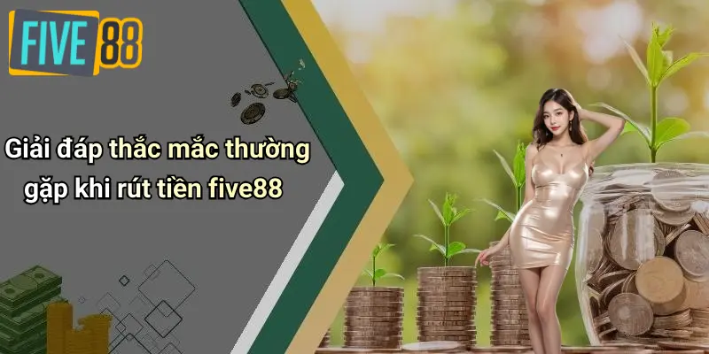 Giải đáp thắc mắc thường gặp khi rút tiền five88