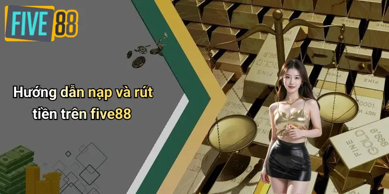 Hướng dẫn nạp và rút tiền trên five88