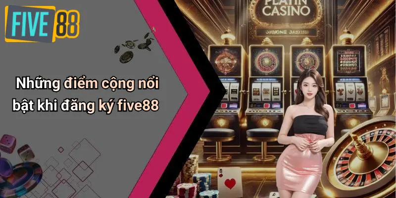 Những điểm cộng nổi bật khi đăng ký five88