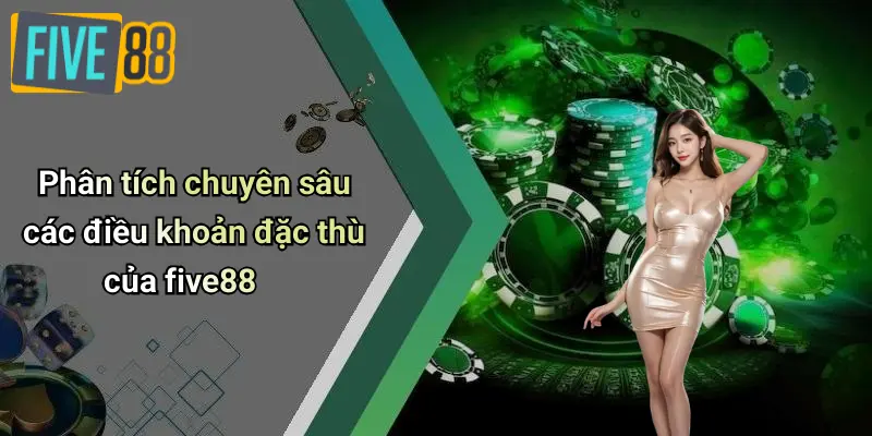 Phân tích chuyên sâu các điều khoản đặc thù của five88