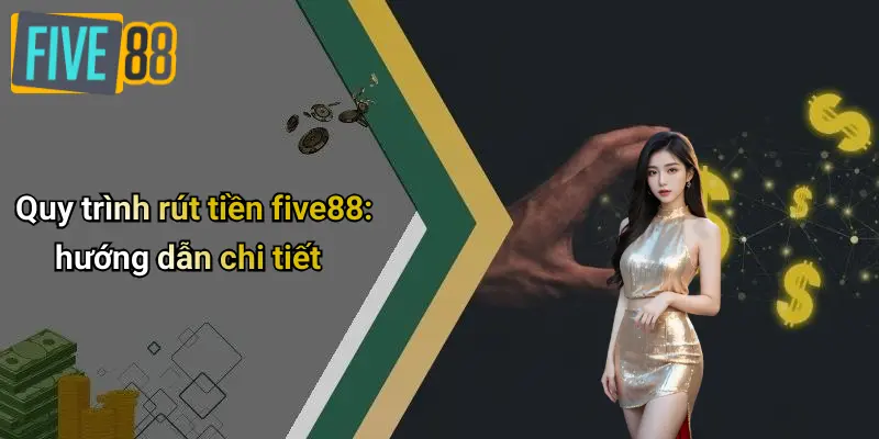 Quy trình rút tiền five88: hướng dẫn chi tiết