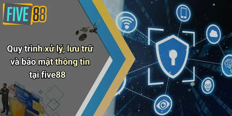 Quy trình xử lý, lưu trữ và bảo mật thông tin tại five88