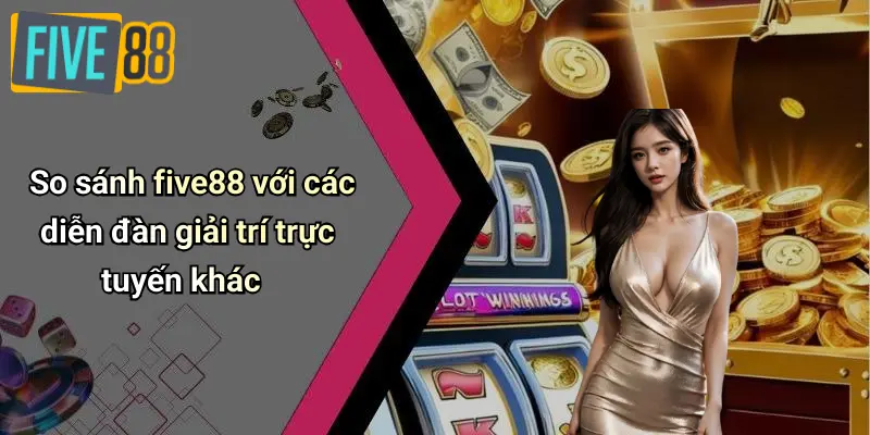 So sánh five88 với các diễn đàn giải trí trực tuyến khác